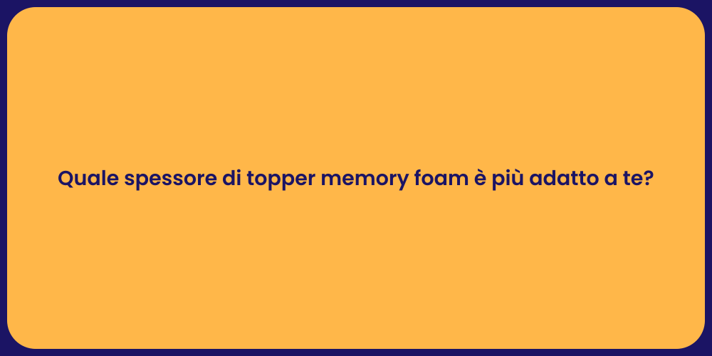 Quale spessore di topper memory foam è più adatto a te?