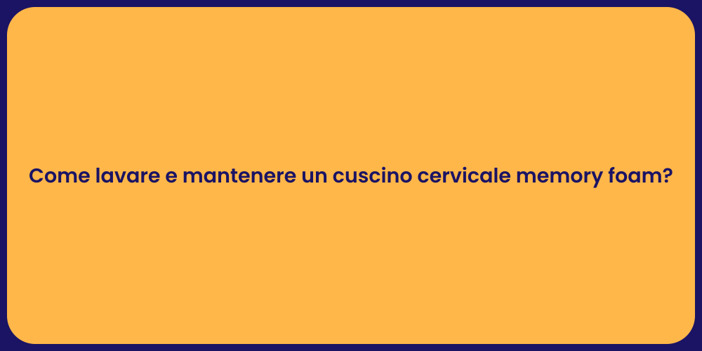 Come lavare e mantenere un cuscino cervicale memory foam?
