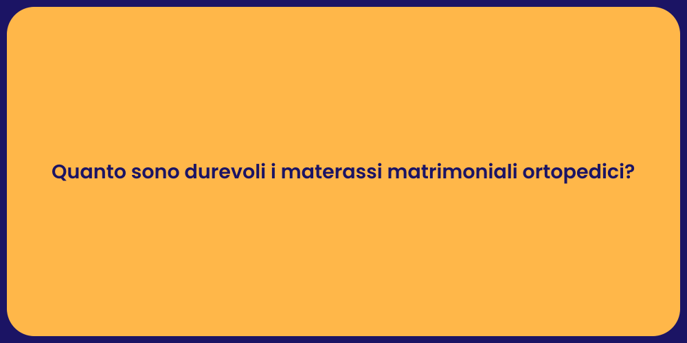 Quanto sono durevoli i materassi matrimoniali ortopedici?