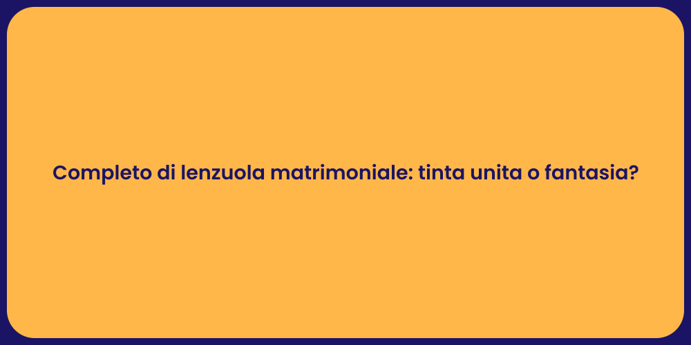 Completo di lenzuola matrimoniale: tinta unita o fantasia?