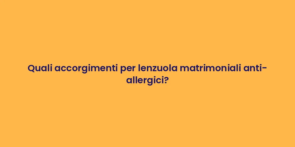 Quali accorgimenti per lenzuola matrimoniali anti-allergici?