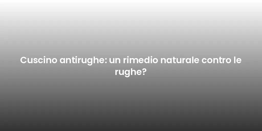 Cuscino antirughe: un rimedio naturale contro le rughe?