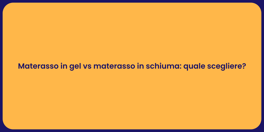 Materasso in gel vs materasso in schiuma: quale scegliere?