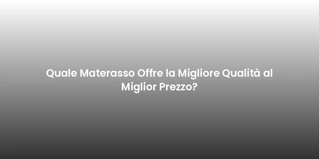 Quale Materasso Offre la Migliore Qualità al Miglior Prezzo?