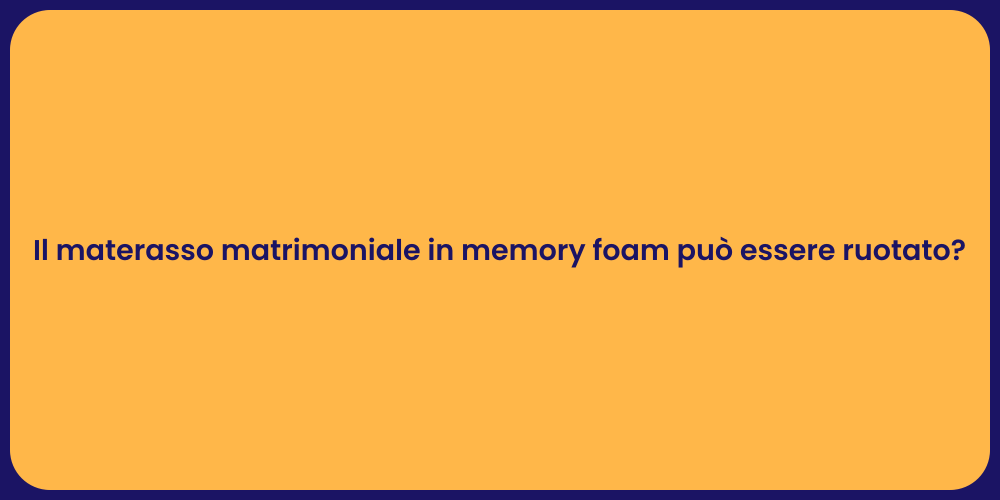 Il materasso matrimoniale in memory foam può essere ruotato?