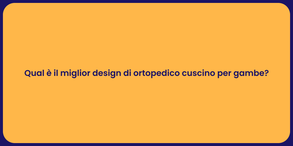 Qual è il miglior design di ortopedico cuscino per gambe?