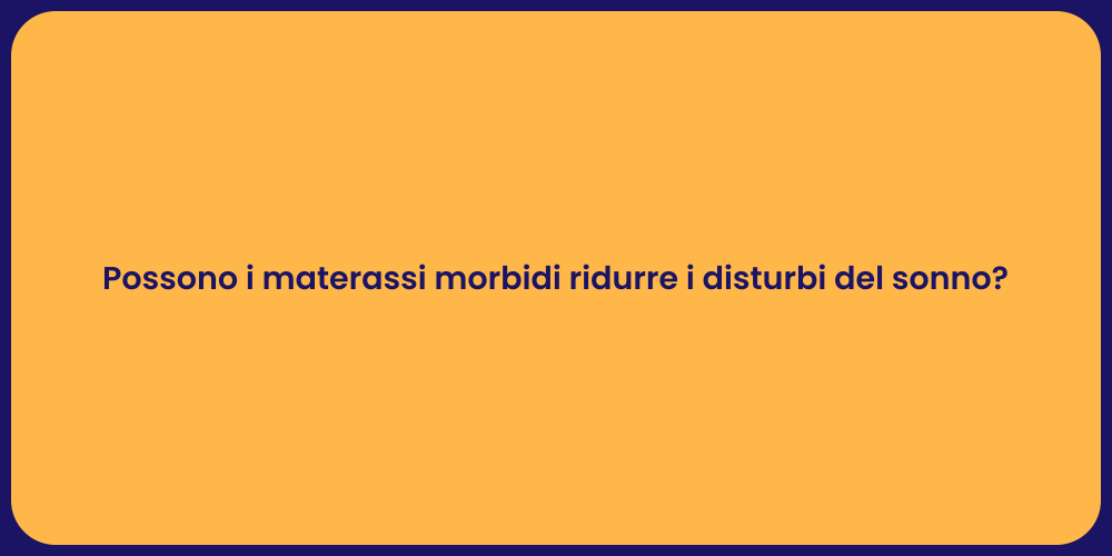 Possono i materassi morbidi ridurre i disturbi del sonno?