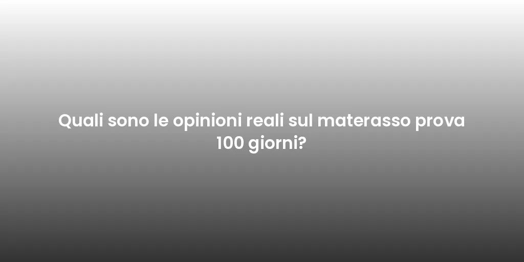 Quali sono le opinioni reali sul materasso prova 100 giorni?