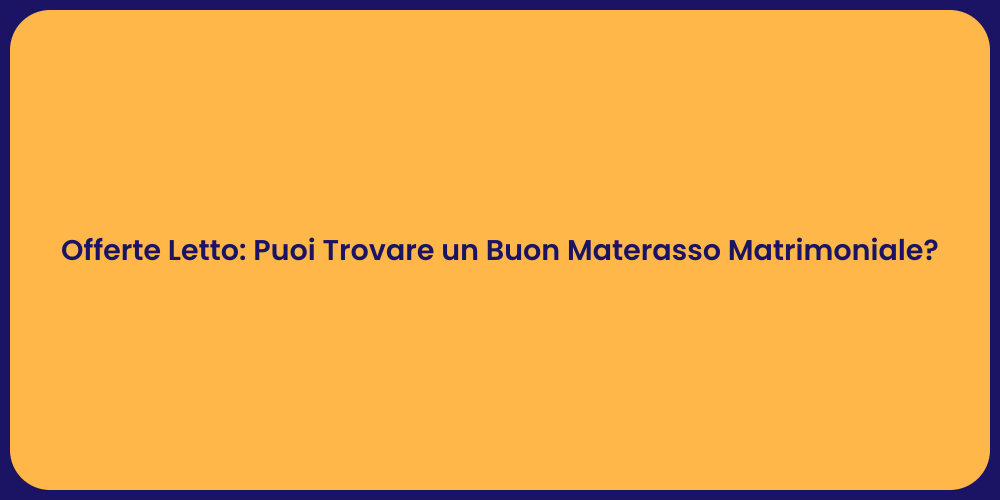 Offerte Letto: Puoi Trovare un Buon Materasso Matrimoniale?