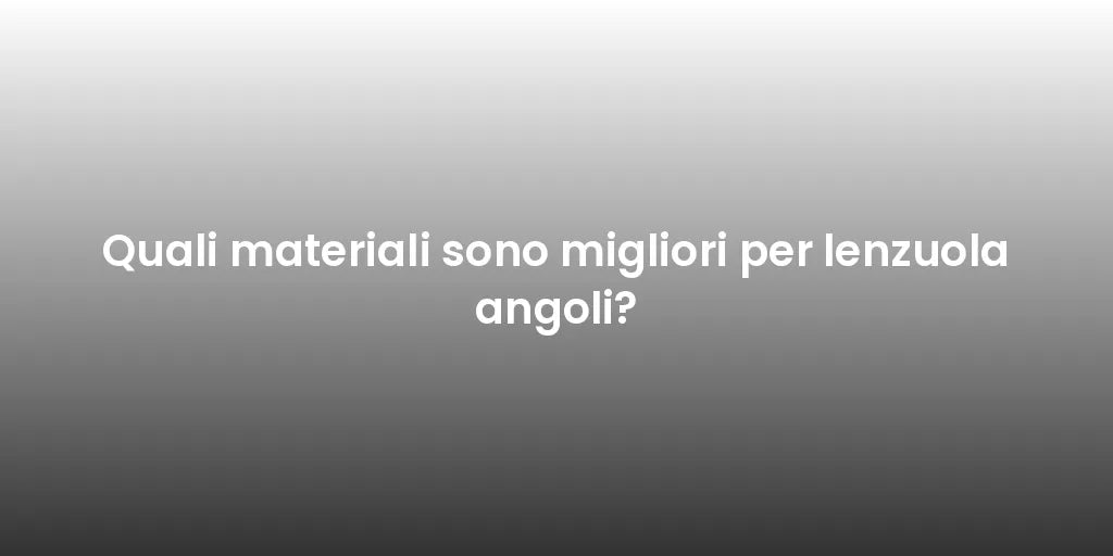 Quali materiali sono migliori per lenzuola angoli?