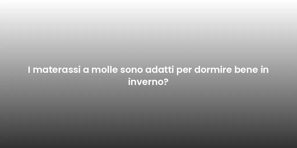 I materassi a molle sono adatti per dormire bene in inverno?