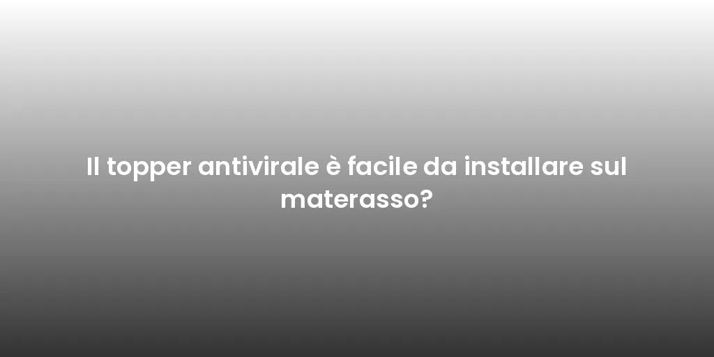 Il topper antivirale è facile da installare sul materasso?