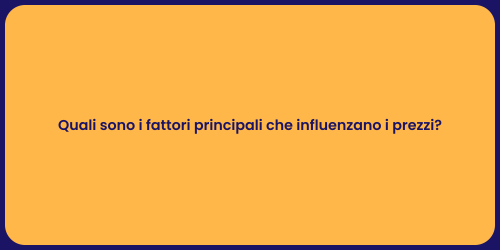 Quali sono i fattori principali che influenzano i prezzi?