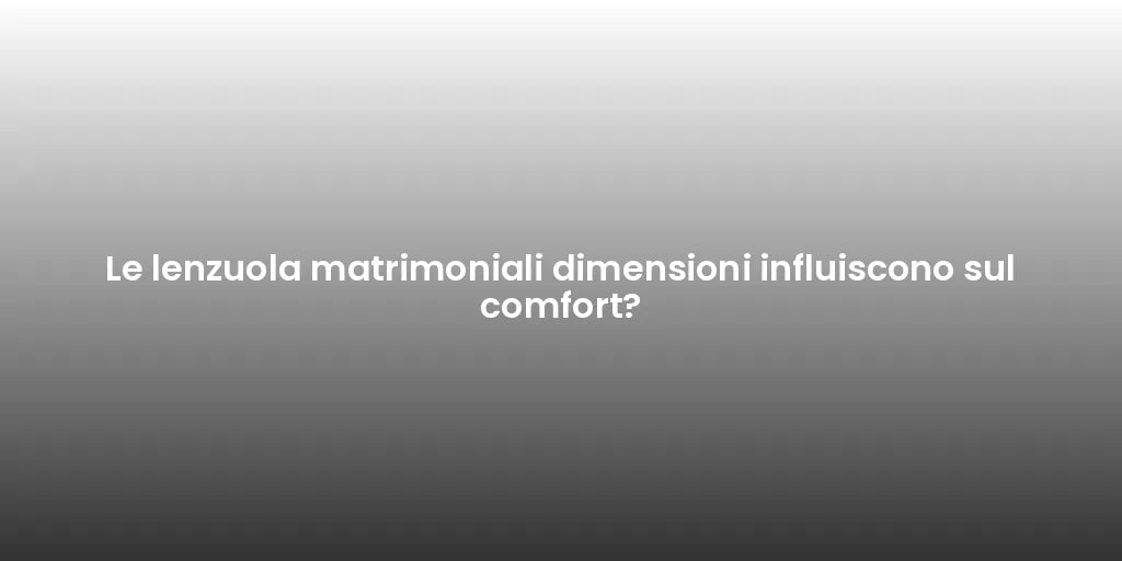 Le lenzuola matrimoniali dimensioni influiscono sul comfort?