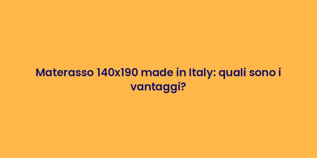 Materasso 140x190 made in Italy: quali sono i vantaggi?