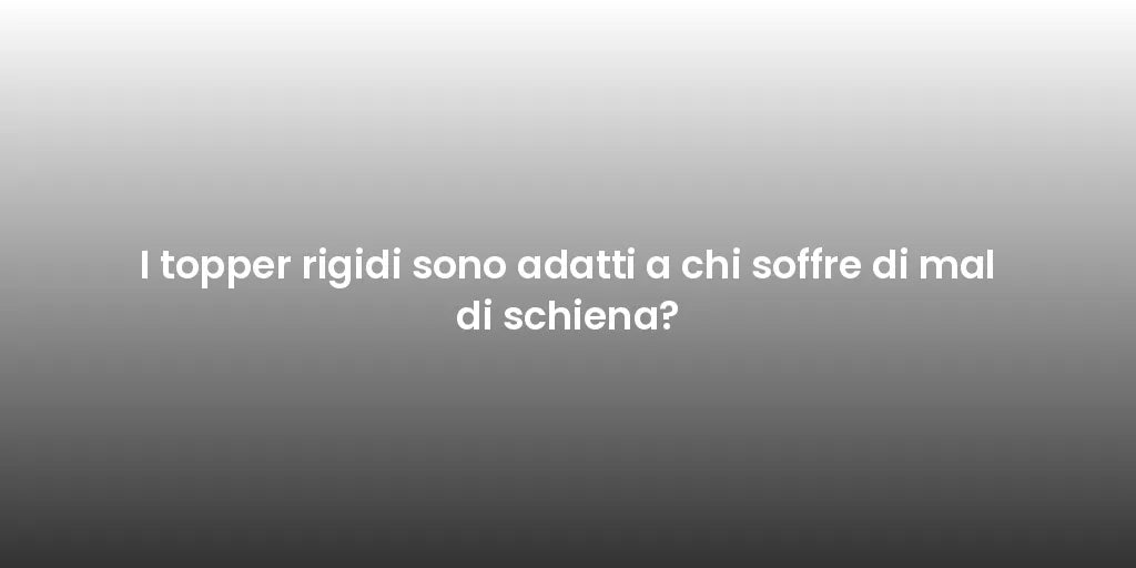 I topper rigidi sono adatti a chi soffre di mal di schiena?