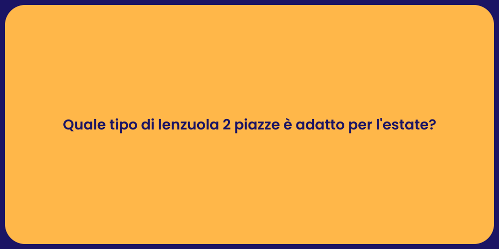 Quale tipo di lenzuola 2 piazze è adatto per l'estate?