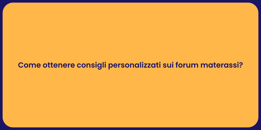 Come ottenere consigli personalizzati sui forum materassi?
