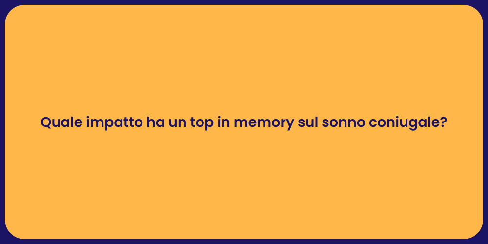 Quale impatto ha un top in memory sul sonno coniugale?