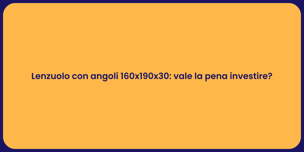 Lenzuolo con angoli 160x190x30: vale la pena investire?