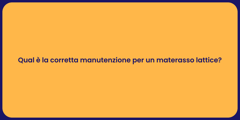 Qual è la corretta manutenzione per un materasso lattice?