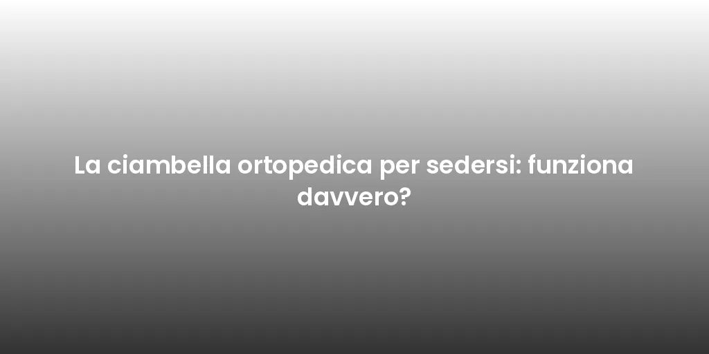 La ciambella ortopedica per sedersi: funziona davvero?