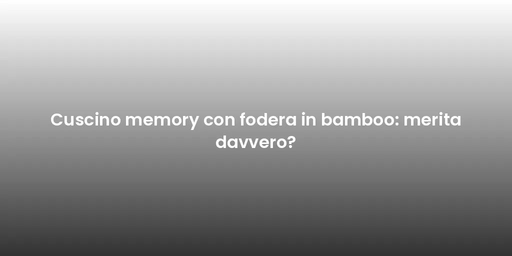 Cuscino memory con fodera in bamboo: merita davvero?