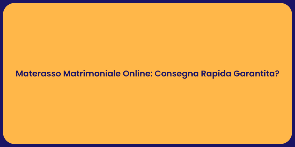 Materasso Matrimoniale Online: Consegna Rapida Garantita?