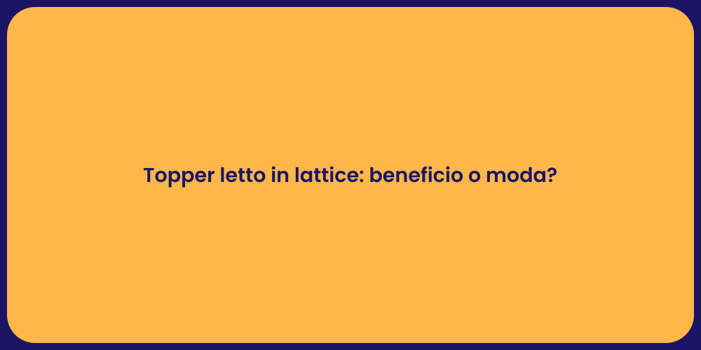 Topper letto in lattice: beneficio o moda?