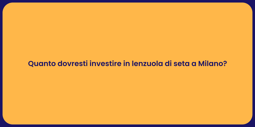 Quanto dovresti investire in lenzuola di seta a Milano?