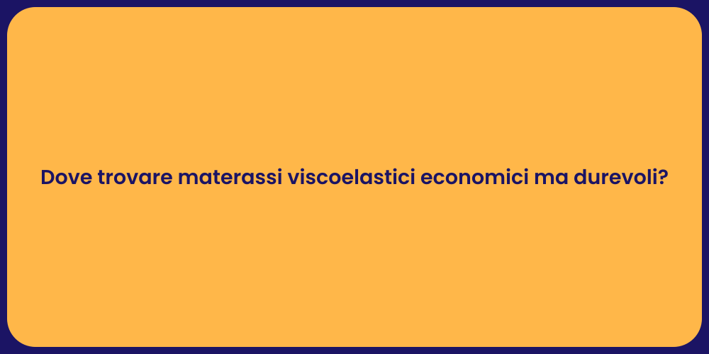 Dove trovare materassi viscoelastici economici ma durevoli?