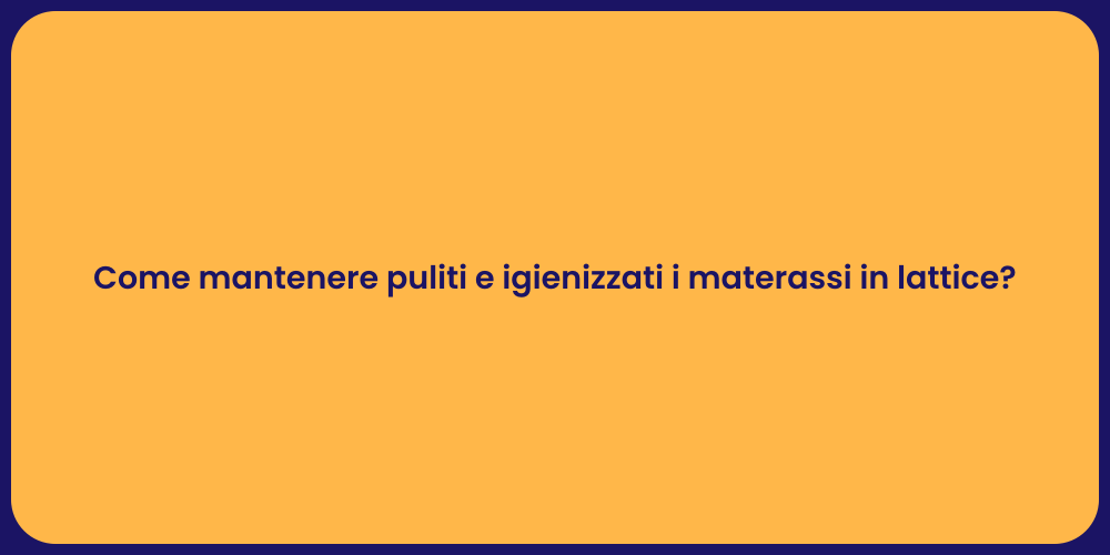 Come mantenere puliti e igienizzati i materassi in lattice?