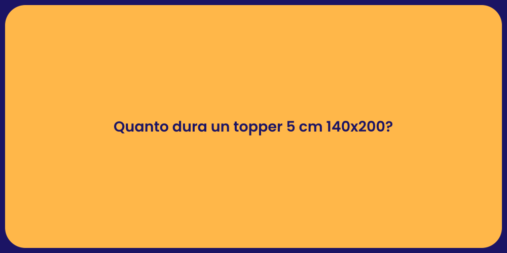 Quanto dura un topper 5 cm 140x200?