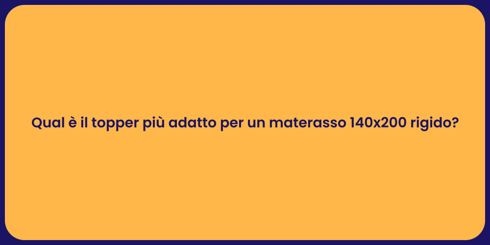 Qual è il topper più adatto per un materasso 140x200 rigido?