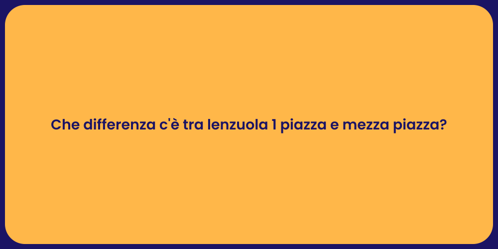 Che differenza c'è tra lenzuola 1 piazza e mezza piazza?