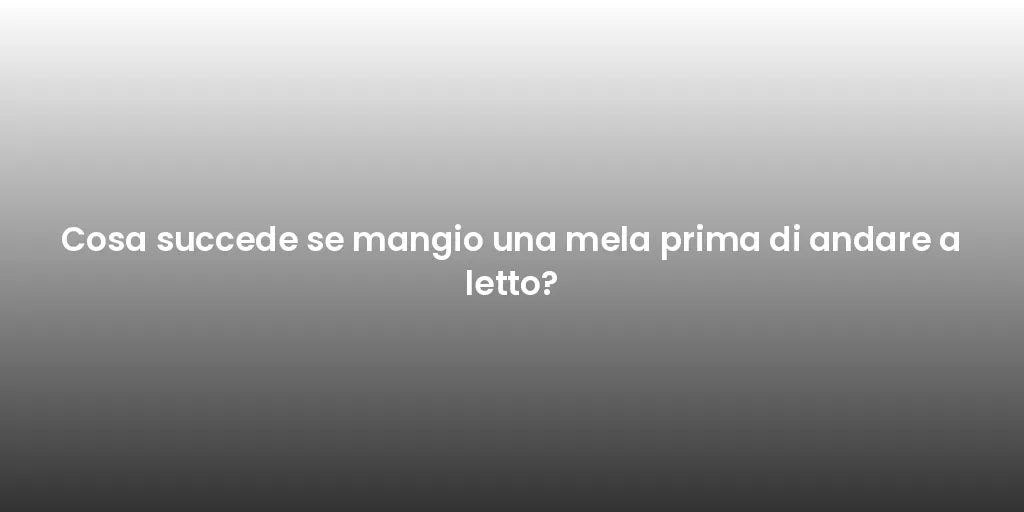 Cosa succede se mangio una mela prima di andare a letto?