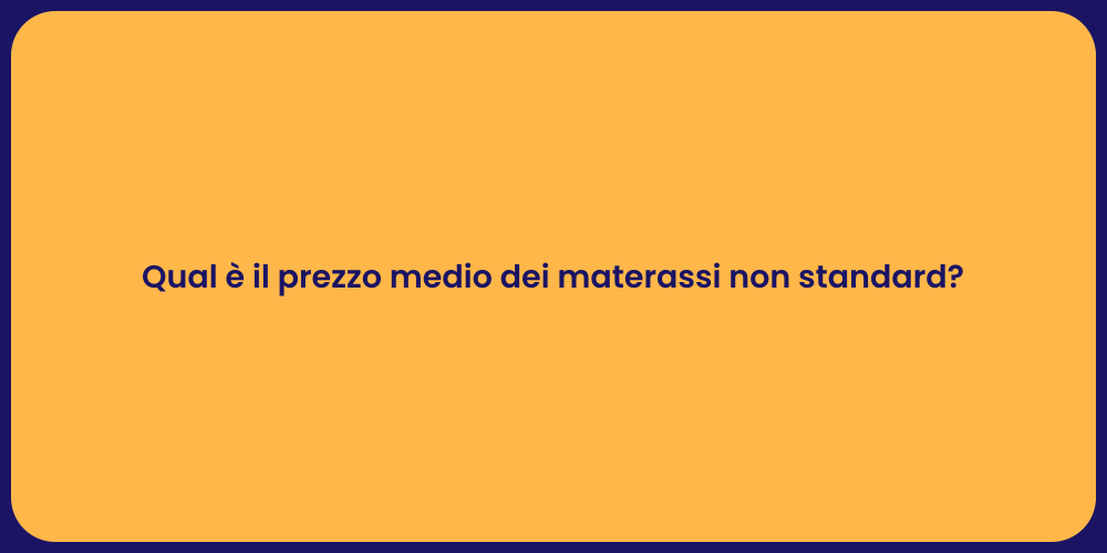Qual è il prezzo medio dei materassi non standard?