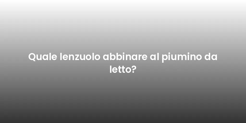Quale lenzuolo abbinare al piumino da letto?
