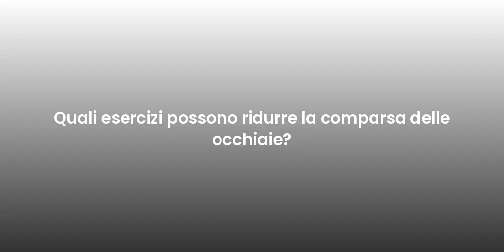 Quali esercizi possono ridurre la comparsa delle occhiaie?