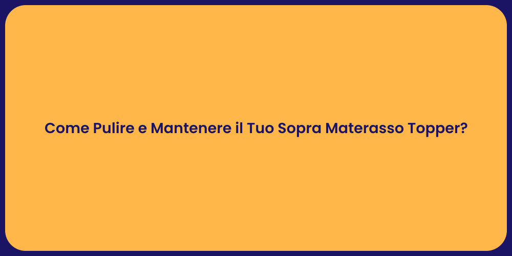 Come Pulire e Mantenere il Tuo Sopra Materasso Topper?