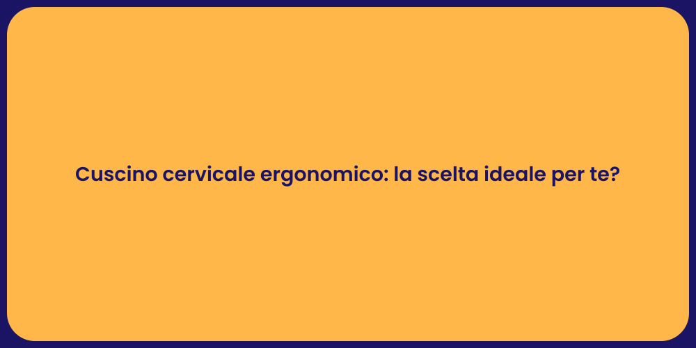 Cuscino cervicale ergonomico: la scelta ideale per te?
