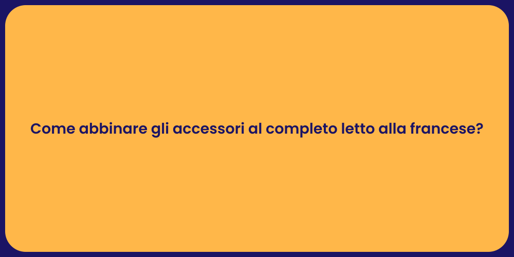 Come abbinare gli accessori al completo letto alla francese?