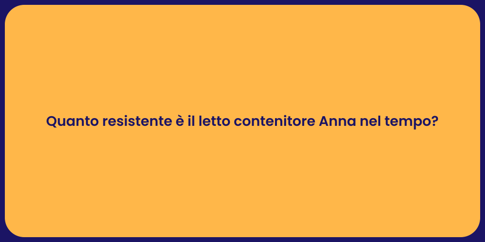Quanto resistente è il letto contenitore Anna nel tempo?