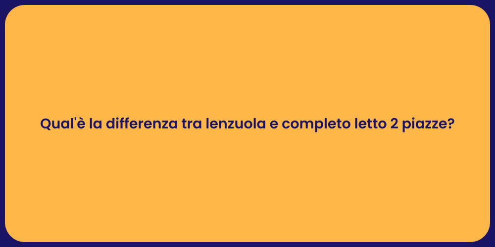Qual'è la differenza tra lenzuola e completo letto 2 piazze?