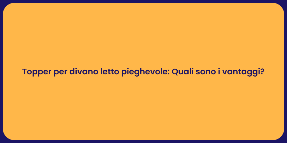 Topper per divano letto pieghevole: Quali sono i vantaggi?