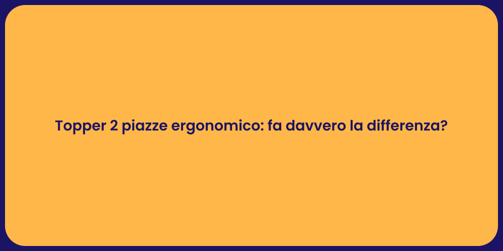 Topper 2 piazze ergonomico: fa davvero la differenza?