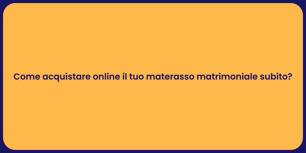 Come acquistare online il tuo materasso matrimoniale subito?