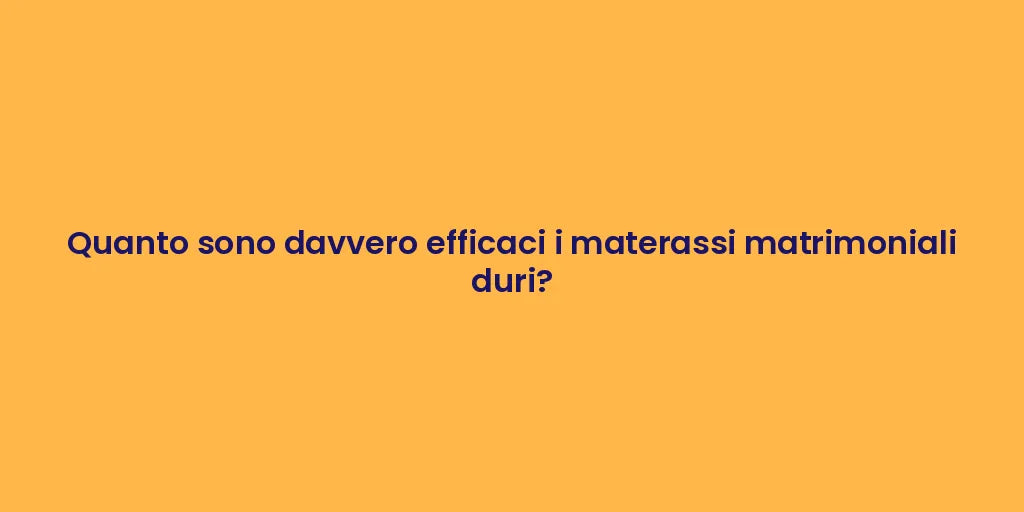 Quanto sono davvero efficaci i materassi matrimoniali duri?