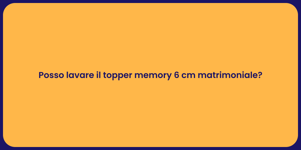 Posso lavare il topper memory 6 cm matrimoniale?