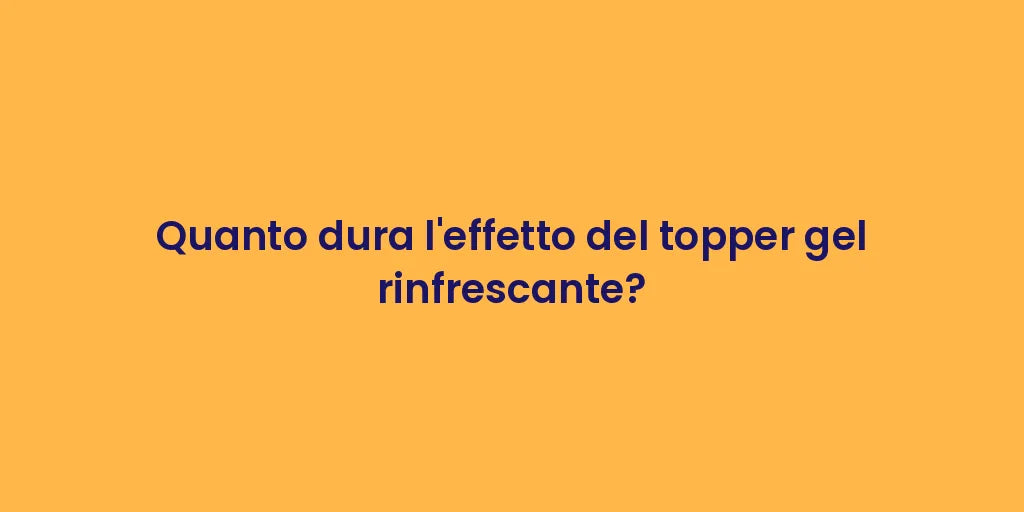 Quanto dura l'effetto del topper gel rinfrescante?
